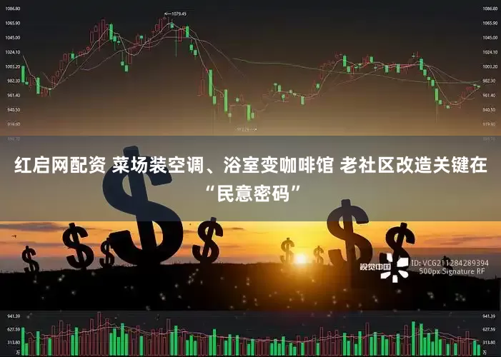 红启网配资 菜场装空调、浴室变咖啡馆 老社区改造关键在“民意密码”