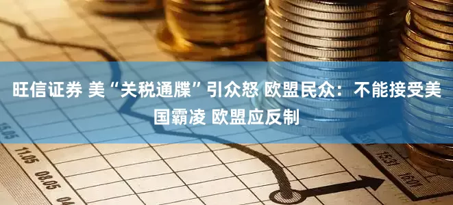 旺信证券 美“关税通牒”引众怒 欧盟民众：不能接受美国霸凌 欧盟应反制