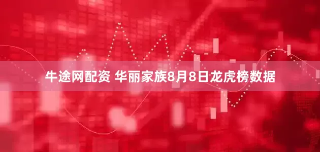 牛途网配资 华丽家族8月8日龙虎榜数据