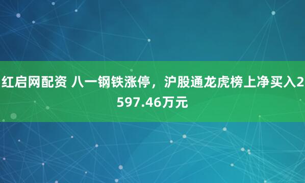 红启网配资 八一钢铁涨停，沪股通龙虎榜上净买入2597.46万元