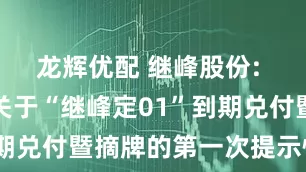 龙辉优配 继峰股份: 继峰股份关于“继峰定01”到期兑付暨摘牌的第一次提示性公告