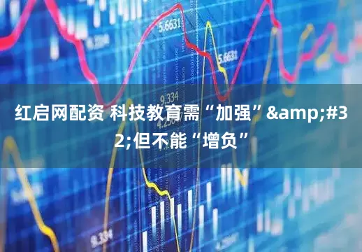 红启网配资 科技教育需“加强” 但不能“增负”