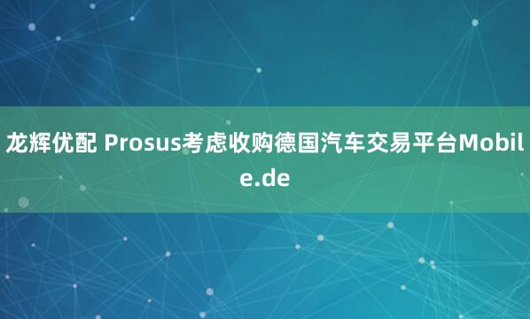 龙辉优配 Prosus考虑收购德国汽车交易平台Mobile.de