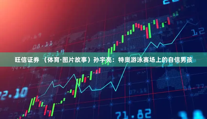 旺信证券 （体育·图片故事）孙宇亮：特奥游泳赛场上的自信男孩