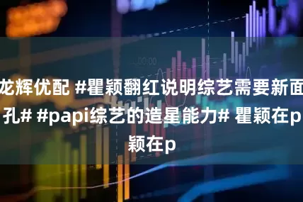 龙辉优配 #瞿颖翻红说明综艺需要新面孔# #papi综艺的造星能力# 瞿颖在p